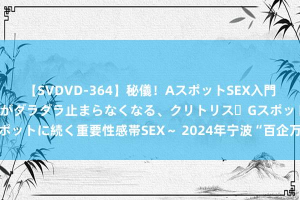 【SVDVD-364】秘儀！AスポットSEX入門 ～刺激した瞬間から愛液がダラダラ止まらなくなる、クリトリス・Gスポットに続く重要性感帯SEX～ 2024年宁波“百企万家读经典”行径运行