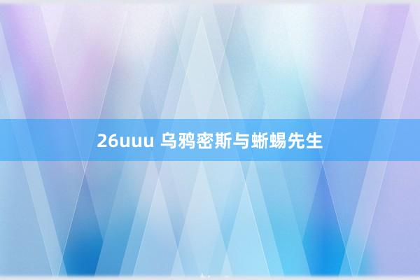 26uuu 乌鸦密斯与蜥蜴先生