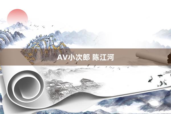 AV小次郎 陈江河